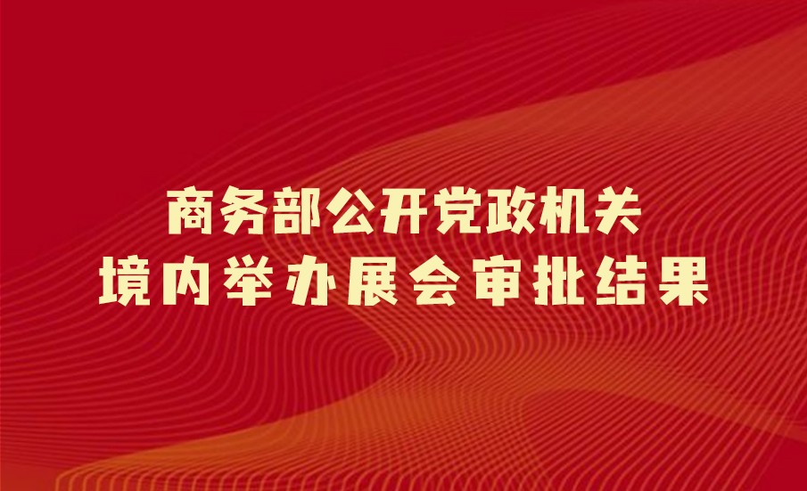 商务部公开党政机关境内举办展会审批结果
